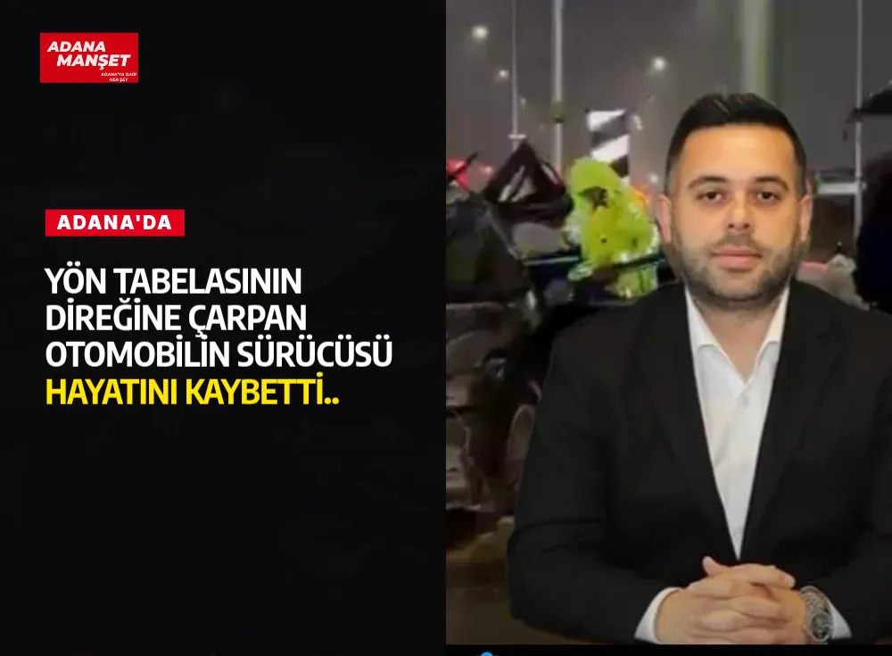 Adana'da Yön tabelasının direğine çarpan otomobilin sürücüsü Hayatını Kaybetti..